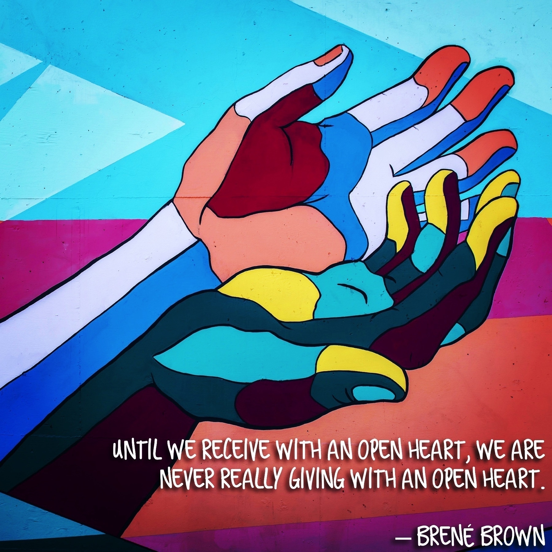 Two colorful hands in a mural with a quote by Brené Brown underneath, “Until we receive with an open heart, we are never really giving with an open heart.”